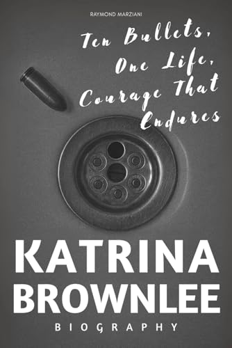 Katrina Brownlee Biography: Ten Bullets, One Life, Courage That Endures
