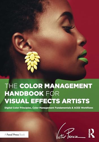 The Color Management Handbook for Visual Effects Artists: Digital Color Principles, Color Management...