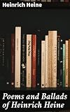Poems and Ballads of Heinrich Heine: Love, Nature, and Revolution: Poems of Romantic Melancholy by a German Poet