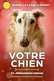 Votre chien 12. Alimentation maison: 10 étapes simples et efficaces