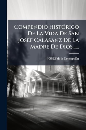 Compendio Histórico De La Vida De San Joséf Calasanz De La Madre De Dios...... (Spanish Edition)