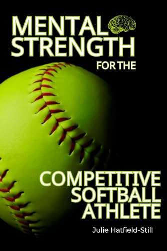 Mental Strength for The Competitive Softball Athlete: Mental toughness for Softball-Mastering Resilience, Confidence, and Comebacks on the Field, Including 12 Proven Mental Strength Hacks