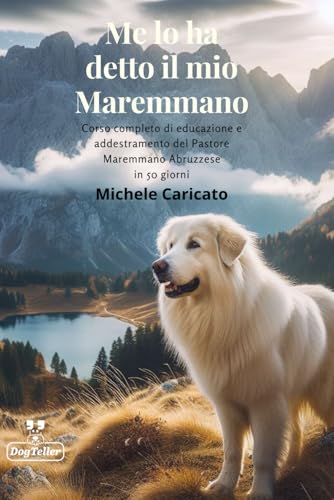  Me lo ha detto il mio Pastore Maremmano Abruzzese: Corso di educazione e addestramento del Cane da Pastore Maremmano Abruzzese in 50 giorni