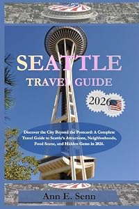 SEATTLE TRAVEL GUIDE 2026: Discover the City Beyond the Postcard: A Complete Travel Guide to Seattle’s Attractions, Neighborhoods, Food Scene, and Hidden Gems in 2026.