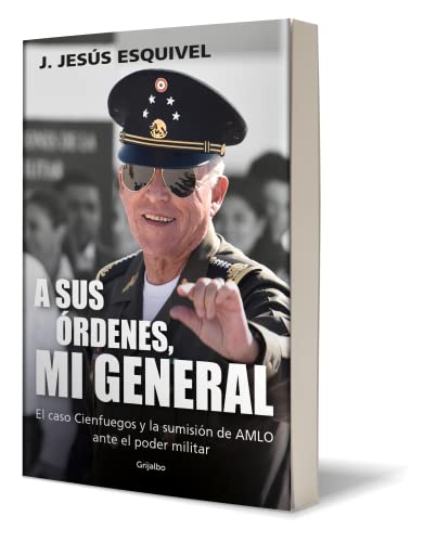Catálogo de Ordene los mejores 5. 23 A sus órdenes, mi general: El caso Cienfuegos y la sumisión de AMLO ante el poder militar