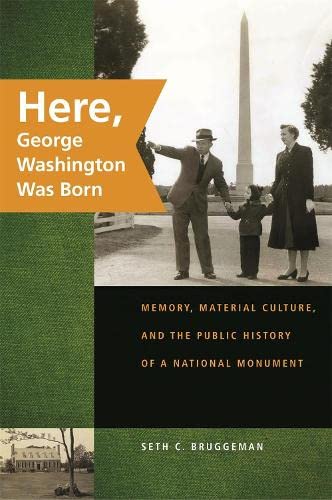 Buy Here, George Washington Was Born: Memory, Material Culture, and the Public History of a National Monument — BookShops.in