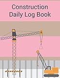 Construction Daily Log Book: Daily Construction Log Book, Contractor’s Site Log, Job Site Project Management Report, Safety Issues, Materials Info, Notes, Etc