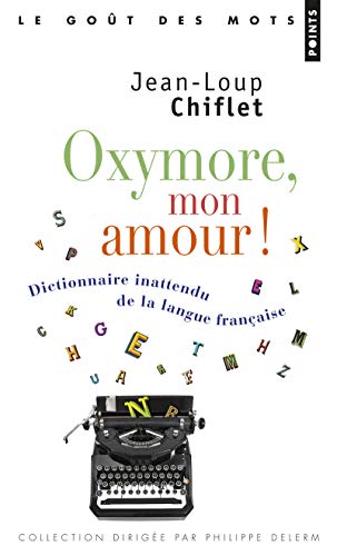 Oxymore, mon amour !: Dictionnaire inattendu de la langue française