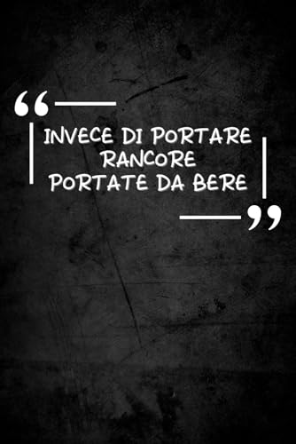 Invece di portare rancore portate da bere: taccuino ironico per appunti | quaderno divertente | regalo simpatico e originale uomo e donna (QUADERNI APPUNTI CON FRASI DIVERTENTI IN COPERTINA)