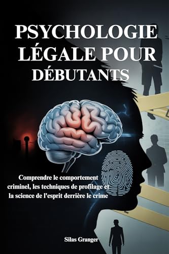 PSYCHOLOGIE LÉGALE POUR DÉBUTANTS: Comprendre le comportement criminel, les techniques de profilage et la science de l'esprit derrière le crime