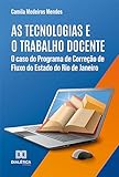 As tecnologias e o trabalho docente: o caso do Programa de Correção de Fluxo do Estado do Rio de Janeiro (Portuguese Edition)