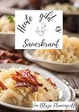Heute gibt es - Sauerkraut: 30 kreative Sauerkraut Rezepte zum nachkochen und genießen (German Edition)