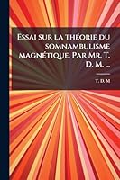 Essai sur la thÃ(c)orie du somnambulisme magnÃ(c)tique. Par Mr. T. D. M. ... (French Edition) 1023988747 Book Cover