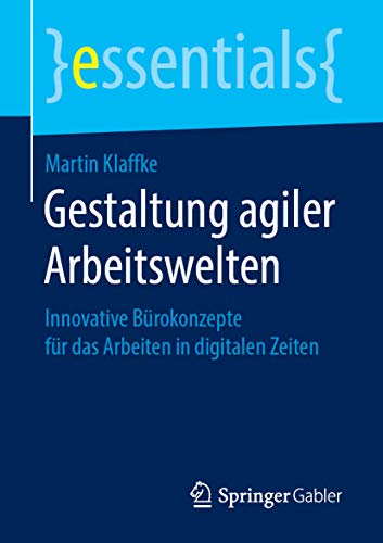 Gestaltung agiler Arbeitswelten: Innovative Bürokonzepte für das Arbeiten in digitalen Zeiten (essentials)