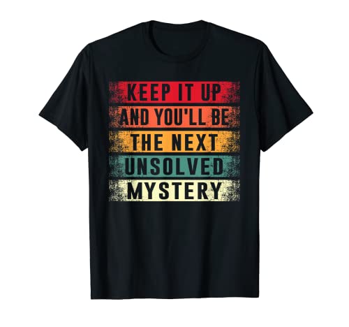 Keep It Up And You'll Be The Next Unsolved Mystery T-Shirt