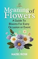 MEANING OF FLOWERS: A GUIDE TO BLOOMS FOR EVERY OCCASION OR EVENT B0D8L8F15J Book Cover
