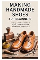 MAKING HANDMADE SHOES FOR BEGINNERS: Step-by-Step Guide to Craft Stylish, Comfortable, and Unique Shoes from Scratch B0G3PVMHXS Book Cover