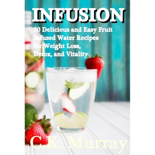 INFUSION: 30 Delicious and Easy Fruit Infused Water Recipes for Weight Loss, Detox, and Vitality by C.K. Murray episode artwork