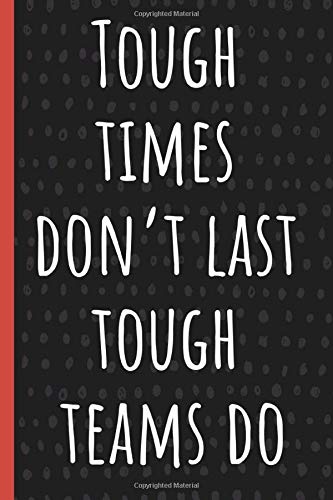 Tough times don't last, Tough teams do: Funny Gift for Team Members At Work. From Boss, Coworker. Novelty Gag Notebook, Journal. Ideal Christmas, Birthdays & Appreciation Day