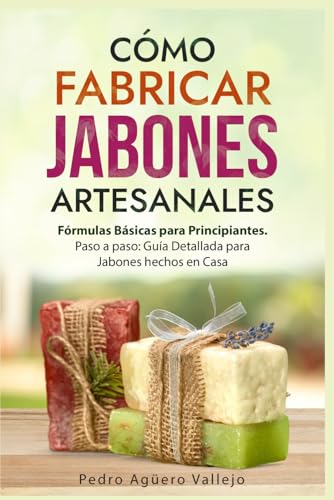 Cómo Fabricar Jabones Artesanales: Fórmulas Básicas para Principiantes. Paso a paso Guía Detallada para Jabones hechos en Casa Libro Jabón Hecho a Mano Jabón Natural