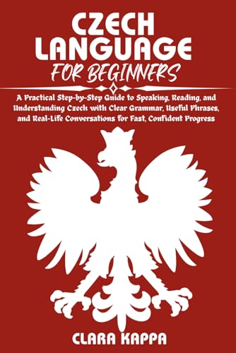 CZECH LANGUAGE FOR BEGINNERS: A Practical Step-by-Step Guide to Speaking, Reading, and Understanding Czech with Clear Grammar, Useful Phrases, and ... Confident Progress (Language Mastery Guides)