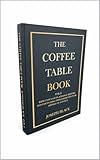 The Coffee Table Book: Ridiculous Facts, Strange History, and Fascinating Trivia Designed to be Opened at Any Page