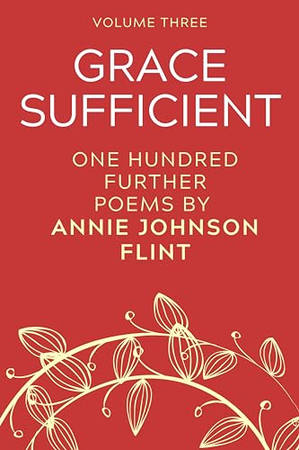 Grace Sufficient - One Hundred Further Poems by Annie Johnson Flint (Annie Johnson Flint Collection Book 3) (English Edition)