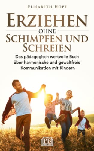 Erziehen ohne Schimpfen und Schreien: Das pädagogisch wertvolle Buch über harmonische und gewaltfreie Kommunikation mit Kindern