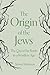 The Origin of the Jews: The Quest for Roots in a Rootless Age