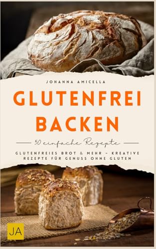 Glutenfrei backen: Glutenfreies Brot & mehr – kreative Rezepte für Genuss ohne Gluten