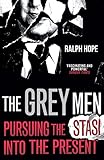 The Grey Men: Pursuing the Stasi into the Present - Ralph Hope 