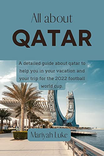 ALL ABOUT QATAR: A detailed travel guide about qatar to help you in your vacation and your trip for the 2022 football world cup. (complete with pictures and notes)