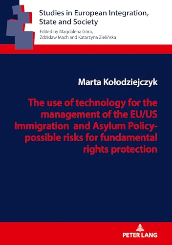 The use of technology for the management of the EU/US Immigration and Asylum Policy- possible risks for fundamental rights protection (Studies in European Integration, State and Society)