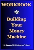 Workbook For Building Your Money Machine by Mel H. Abraham: Absolute Guide for Getting Your Money to Work Hard for You B0D74HCFPS Book Cover