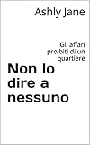 Non lo dire a nessuno: Gli affari proibiti di un quartiere (Italian Edition)