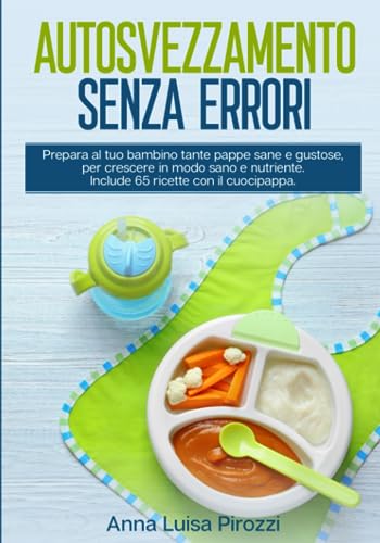 Autosvezzamento senza errori: prepara al tuo bambino tante pappe sane e gustose, per crescere in modo sano e nutriente. Include 65 ricette con il cuocipappa. 2 LIBRI IN 1