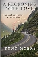 A RECKONING WITH LOVE: The Healing Journey of an Atheist 1961180979 Book Cover