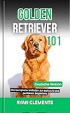 GOLDEN RETRIEVER 101: Der komplette leitfaden zur aufzucht des perfekten begleiters (Hunderatgeber 101)