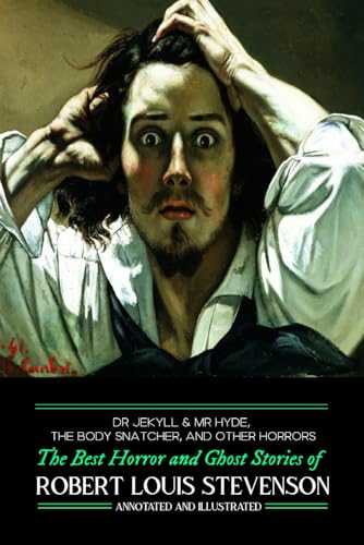 Dr Jekyll & Mr Hyde, The Body Snatcher, and Other Horrors: The Best Horror and Ghost Stories of Robert Louis Stevenson, Annotated and Illustrated
