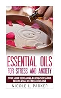 Essential Oils for Stress and Anxiety: Your Guide to Relaxing, Beating Stress and Feeling Great with Essential Oils 1515143465 Book Cover