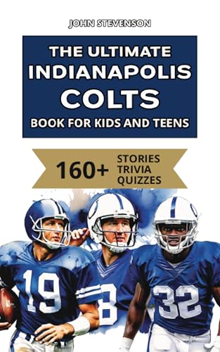 The Ultimate Indianapolis Colts Book For Kids And Teens: 160+ Fun, Surprising, And Educational Stories And Trivia Quizzes About Players And History (NFL Football Book For Kids And Teens)