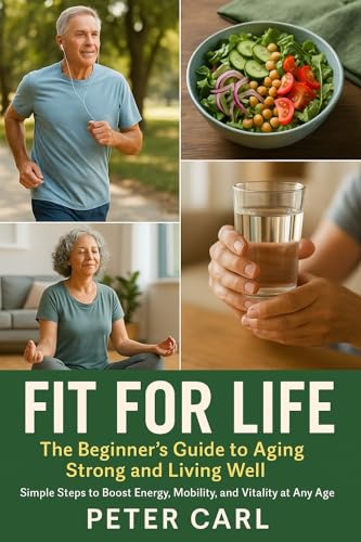 Fit for Life: The Beginner’s Guide to Aging Strong and Living Well: Simple Steps to Boost Energy, Mobility, and Vitality at Any Age (English Edition)