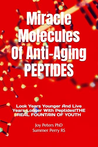 Miracle Molecules Of Anti-Aging PEPTIDES: Look Years Younger And Live Years Longer With Peptides! THE REAL FOUNTAIN OF YOUTH