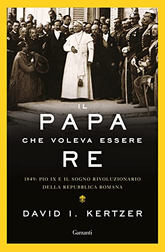 Il papa che voleva essere re. 1849: Pio IX e il sogno rivoluzionario della Repubblica roman