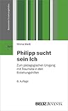  Philipp sucht sein Ich: Zum pädagogischen Umgang mit Traumata in den Erziehungshilfen (Basistexte Erziehungshilfen)
