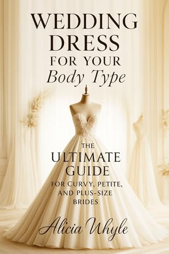 Wedding Dress for Your Body Type: The Ultimate Guide for Curvy, Petite, and Plus-Size Brides (The Real Bride Series Book 1)