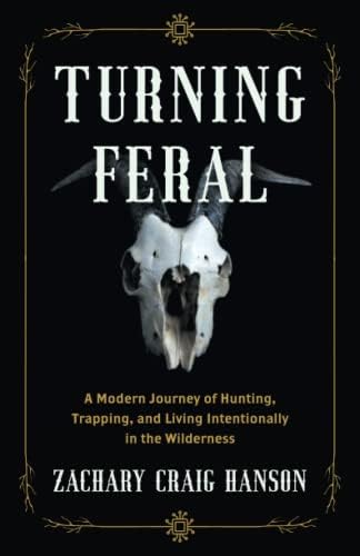 Turning Feral: A Modern Journey of Hunting, Trapping, and Living Intentionally in the Wilderness