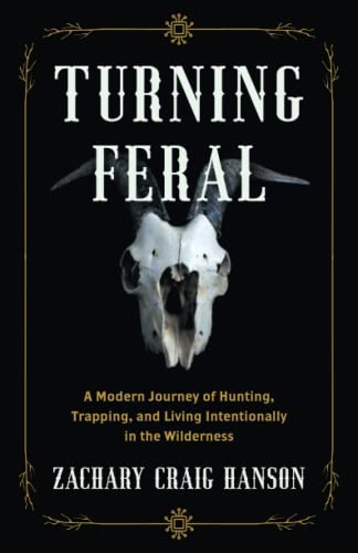 Turning Feral: A Modern Journey of Hunting, Trapping, and Living Intentionally in the Wilderness