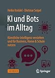 KI und Bots im Alltag: Künstliche Intelligenz verstehen und für Business, Home & Schule nutzen