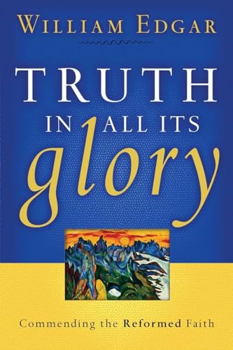 Truth in All Its Glory: Commending the Reformed Faith (RESOURCES FOR CHANGING LIVES)